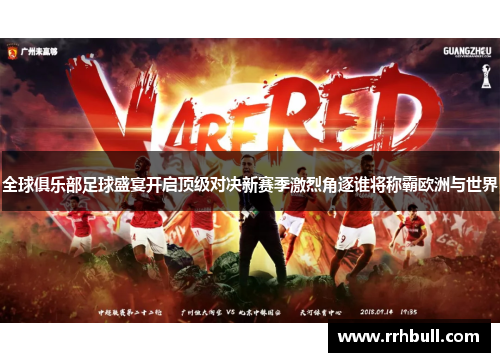 全球俱乐部足球盛宴开启顶级对决新赛季激烈角逐谁将称霸欧洲与世界