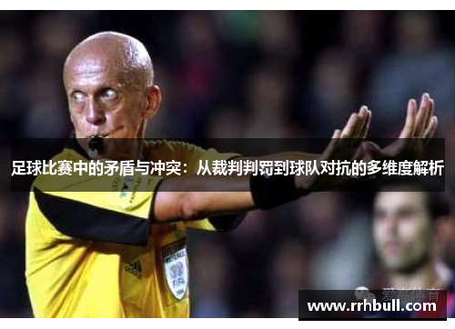 足球比赛中的矛盾与冲突：从裁判判罚到球队对抗的多维度解析