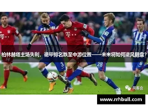 柏林赫塔主场失利，德甲排名跌至中游位置——未来将如何逆风翻盘？