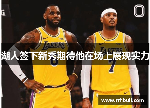 湖人签下新秀期待他在场上展现实力