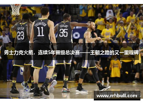 勇士力克火箭，连续5年晋级总决赛——王朝之路的又一里程碑