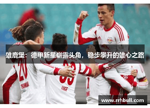 雄鹿堡：德甲新星崭露头角，稳步攀升的雄心之路