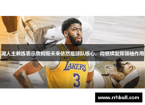 湖人主教练表示詹姆斯未来依然是球队核心，将继续发挥领袖作用