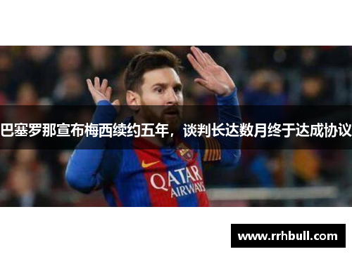 巴塞罗那宣布梅西续约五年，谈判长达数月终于达成协议