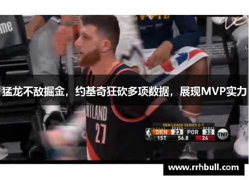 猛龙不敌掘金，约基奇狂砍多项数据，展现MVP实力