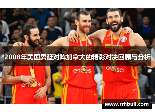 2008年美国男篮对阵加拿大的精彩对决回顾与分析