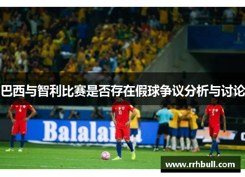 巴西与智利比赛是否存在假球争议分析与讨论
