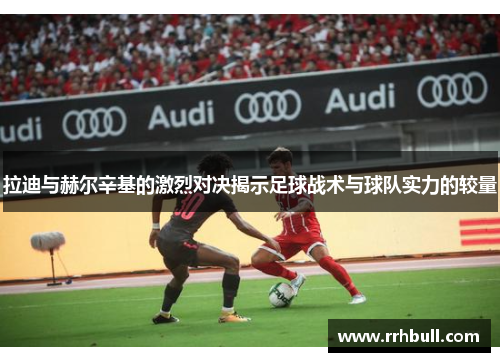 拉迪与赫尔辛基的激烈对决揭示足球战术与球队实力的较量