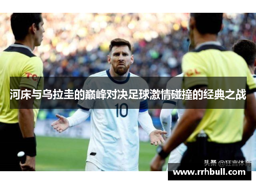河床与乌拉圭的巅峰对决足球激情碰撞的经典之战