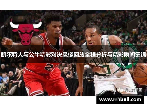 凯尔特人与公牛精彩对决录像回放全程分析与精彩瞬间集锦