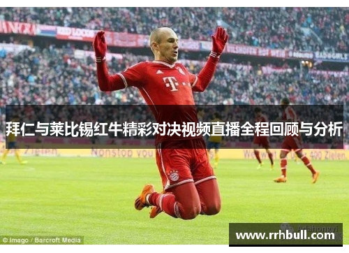 拜仁与莱比锡红牛精彩对决视频直播全程回顾与分析