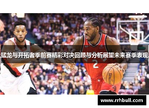 猛龙与开拓者季前赛精彩对决回顾与分析展望未来赛季表现