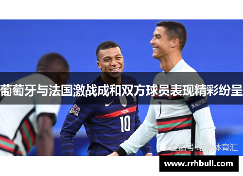 葡萄牙与法国激战成和双方球员表现精彩纷呈