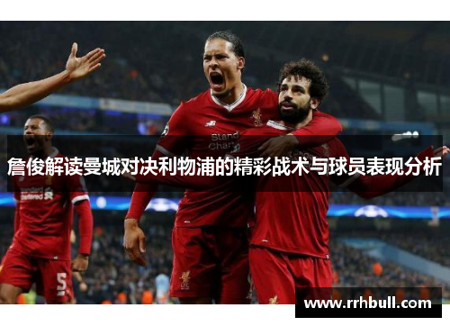 詹俊解读曼城对决利物浦的精彩战术与球员表现分析