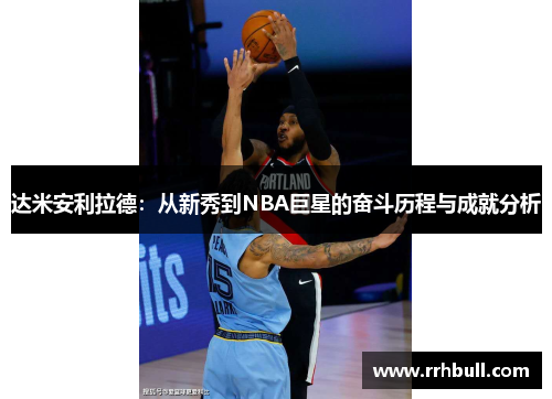 达米安利拉德：从新秀到NBA巨星的奋斗历程与成就分析