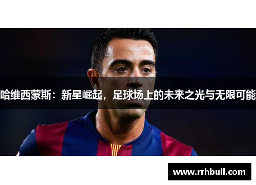 哈维西蒙斯：新星崛起，足球场上的未来之光与无限可能